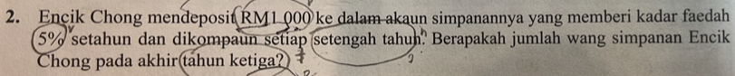 Encik Chong mendeposit RM1 000 ke dalam akaun simpanannya yang memberi kadar faedah
5% setahun dan dikompaun setiap setengah tahun. Berapakah jumlah wang simpanan Encik 
Chong pada akhir tahun ketiga?