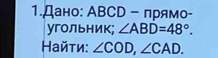 1.Дано: ΑBCD - πря MO-
угольник; ∠ ABD=48°. 
айτи: ∠ COD, ∠ CAD.