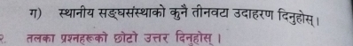 ग) स्थानीय सङघसंस्थाको कुनै तीनवट उदाहरण दिनुहोस्। 
२ तलका प्रश्नहरूको छोटो उत्तर दिनहोस ।