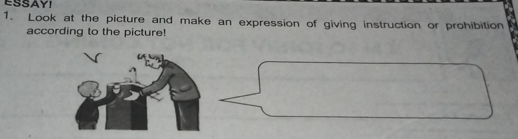 ESSAY! 
1. Look at the picture and make an expression of giving instruction or prohibition 
according to the picture!