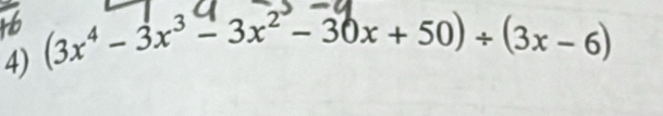 (3x⁴ − 3x³− 3x² − 30x + 50) + (3x − 6)