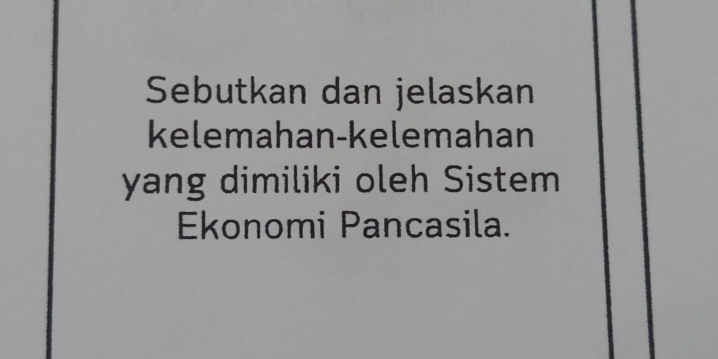 Sebutkan dan jelaskan 
kelemahan-kelemahan 
yang dimiliki oleh Sistem 
Ekonomi Pancasila.