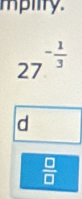 mpiity.
27^(-frac 1)3
d
 □ /□  