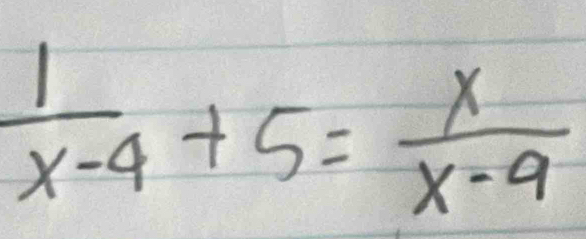  1/x-4 +5= x/x-9 