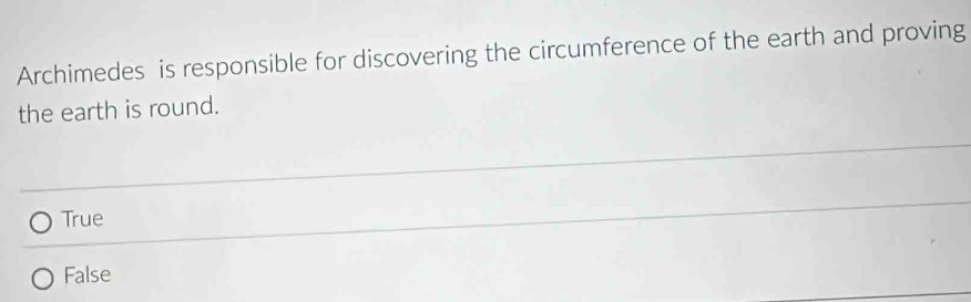 Archimedes is responsible for discovering the circumference of the earth and proving
the earth is round.
True
False