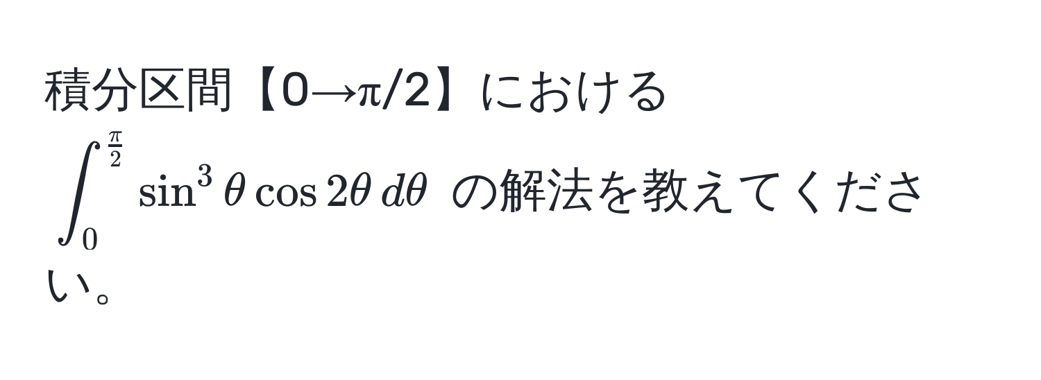 積分区間【0→π/2】における $∈t_0^(fracπ)2 sin^3θ cos 2θ , dθ$ の解法を教えてください。