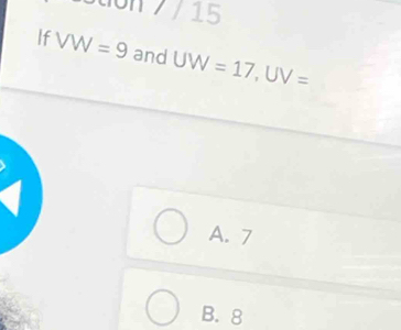 Ston / / 15
If VW=9 and UW=17, UV=
A. 7
B. 8