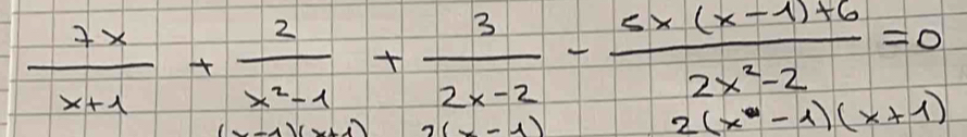  7x/x+1 + 2/x^2-1 + 3/2x-2 - (5x(x-1)+6)/2x^2-2 =0
7(_ -1)
2(x^4-1)(x+1)