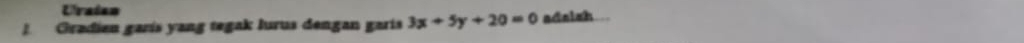 Uiraian 
Gradien garís yang tegak lurus dengan garís 3x+5y+20=0 adaish