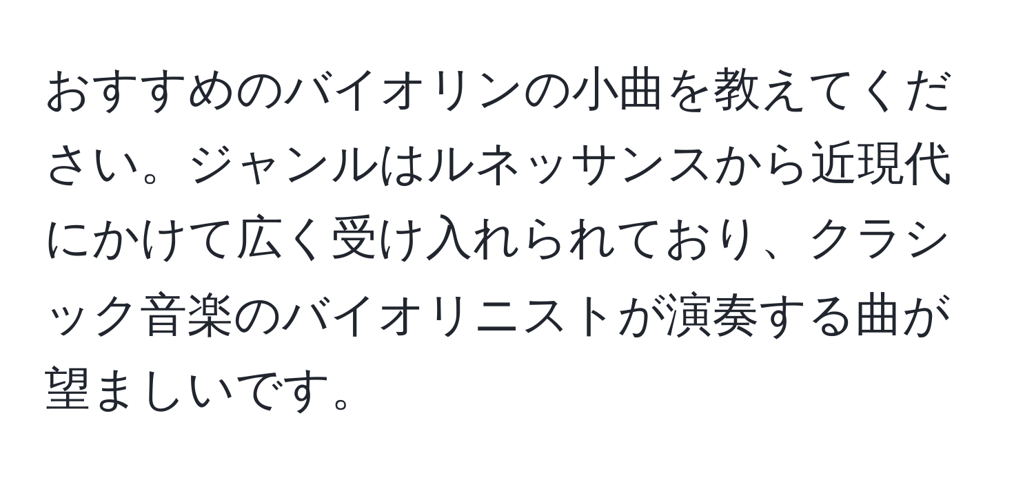 おすすめのバイオリンの小曲を教えてください。ジャンルはルネッサンスから近現代にかけて広く受け入れられており、クラシック音楽のバイオリニストが演奏する曲が望ましいです。