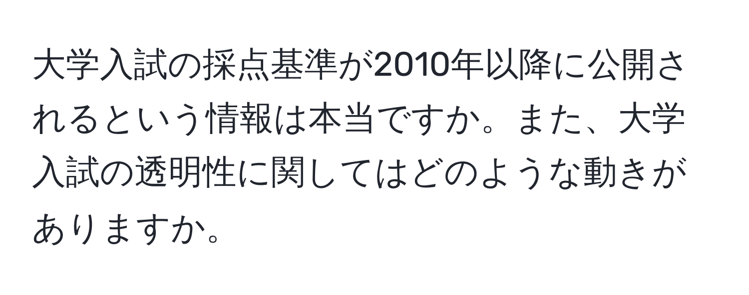 大学入試の採点基準が2010年以降に公開されるという情報は本当ですか。また、大学入試の透明性に関してはどのような動きがありますか。