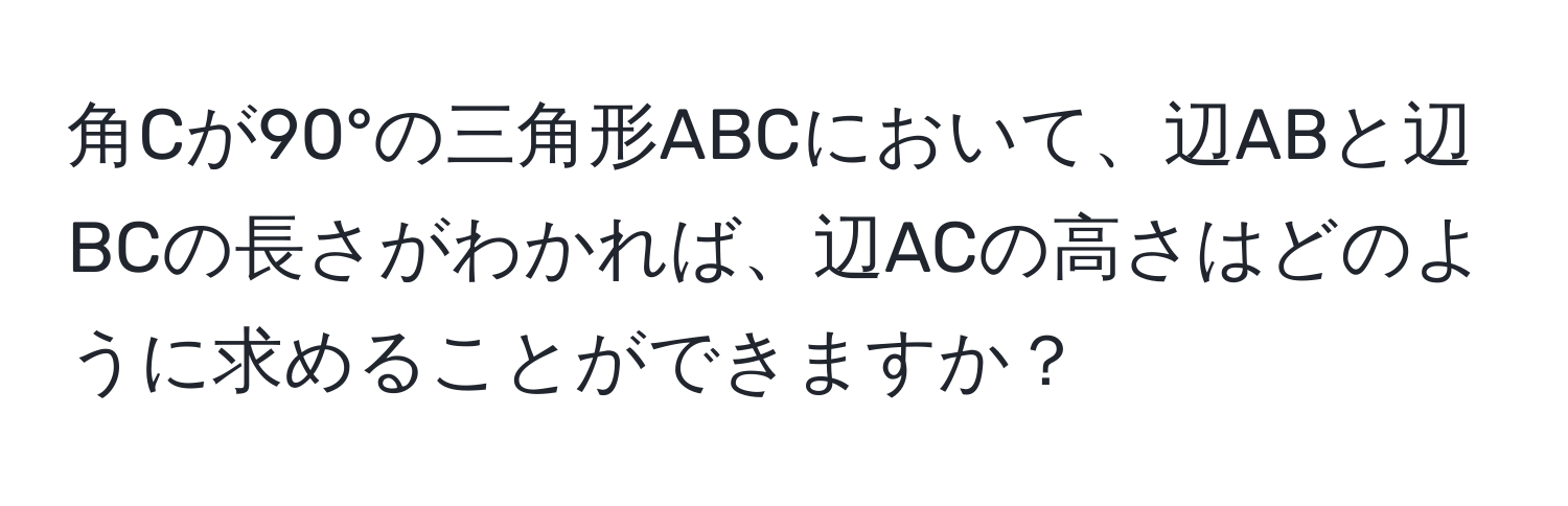 角Cが90°の三角形ABCにおいて、辺ABと辺BCの長さがわかれば、辺ACの高さはどのように求めることができますか？