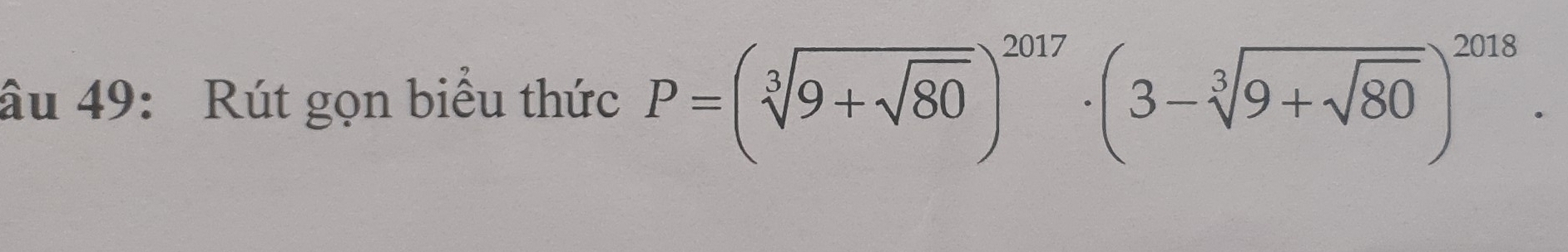 âu 49: Rút gọn biểu thức P=(sqrt[3](9+sqrt 80))^2017· (3-sqrt[3](9+sqrt 80))^2018.