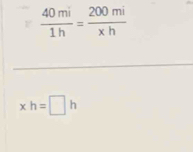  40mi/1h = 200mi/xh 
xh=□ h