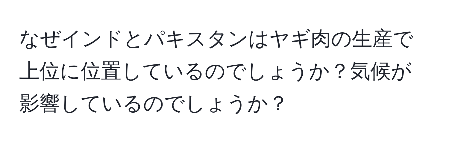 なぜインドとパキスタンはヤギ肉の生産で上位に位置しているのでしょうか？気候が影響しているのでしょうか？