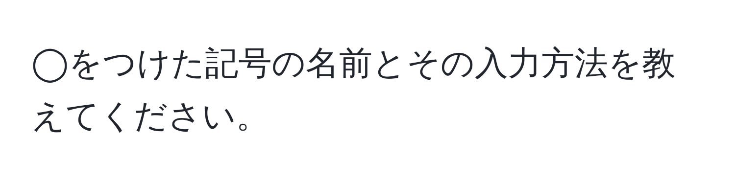 ◯をつけた記号の名前とその入力方法を教えてください。