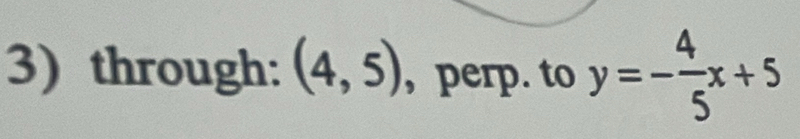 through: (4,5) , perp. to y=- 4/5 x+5