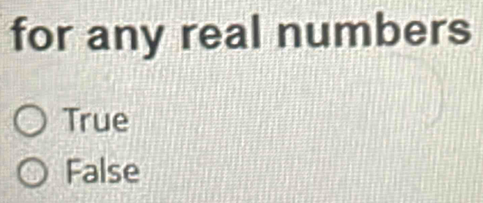 for any real numbers
True
False