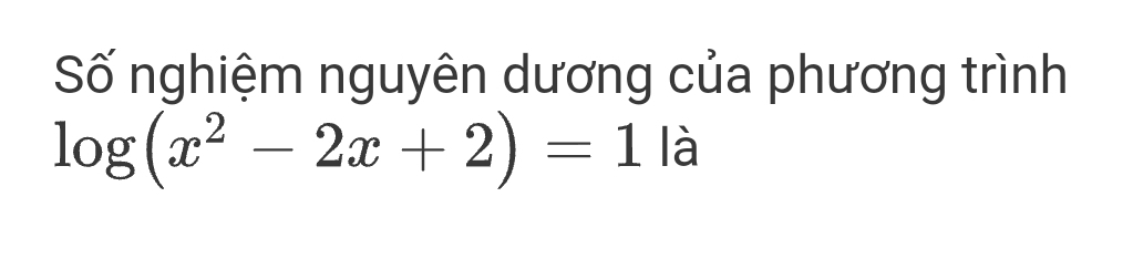 Số nghiệm nguyên dương của phương trình
log (x^2-2x+2)=1 là