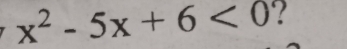 x^2-5x+6<0</tex> ?