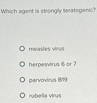 Which agent is strongly teratogenic?
measles virus
herpesvirus 6 or 7
parvovirus B19
rubella virus