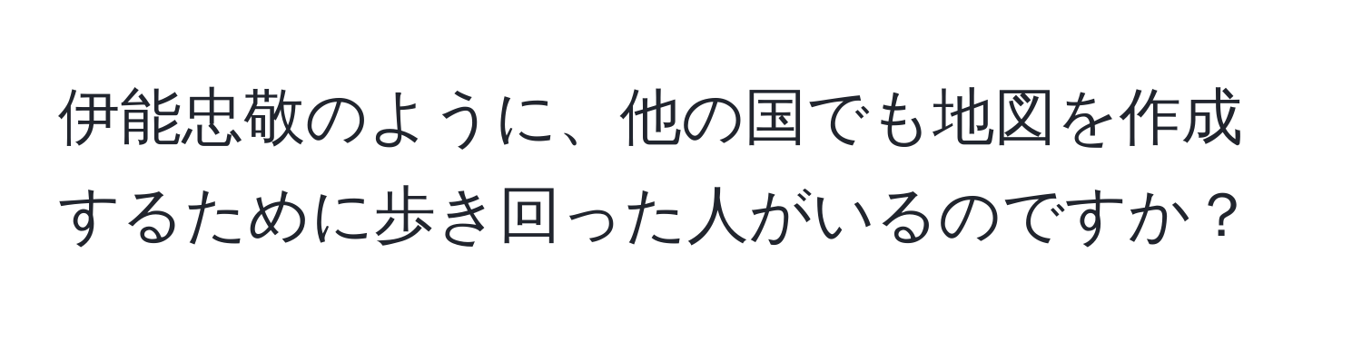 伊能忠敬のように、他の国でも地図を作成するために歩き回った人がいるのですか？