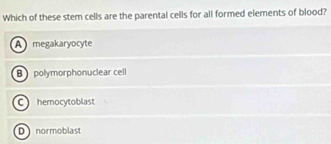 Which of these stem cells are the parental cells for all formed elements of blood?
A megakaryocyte
B polymorphonuclear cell
C hemocytoblast
D normoblast