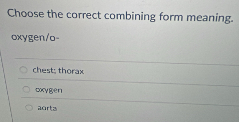 Choose the correct combining form meaning.
oxygen/o-
chest; thorax
oxygen
aorta