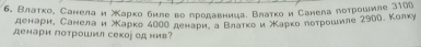 Влаткое Санела н λΚарко биле воδπродавницаί Βлаткои Санела лоτрουιиле 3100
денари, Санелаи Κарко 4ΝОО денариί д Βлаτκо и ΧΚаркο ποτρομιиле 2900. Колку 
денари потрошил секор од нив