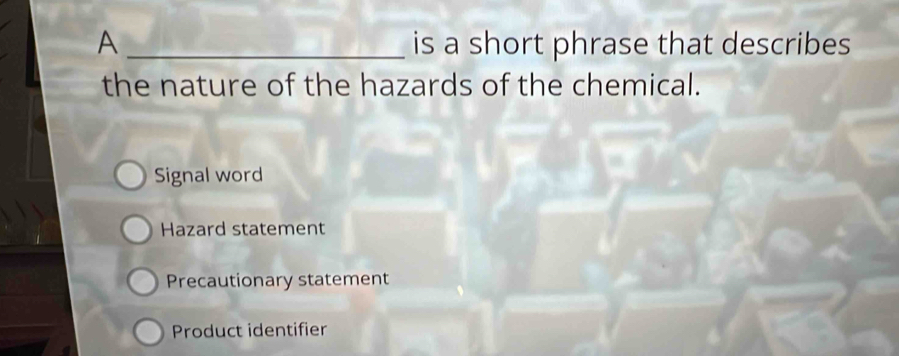 A _is a short phrase that describes 
the nature of the hazards of the chemical.
Signal word
Hazard statement
Precautionary statement
Product identifier