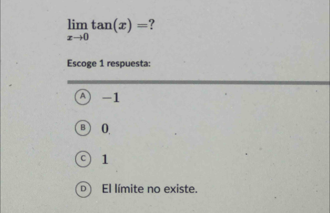 limlimits _xto 0tan (x)= ?
Escoge 1 respuesta:
A) -1
β Q
C  1
D El límite no existe.