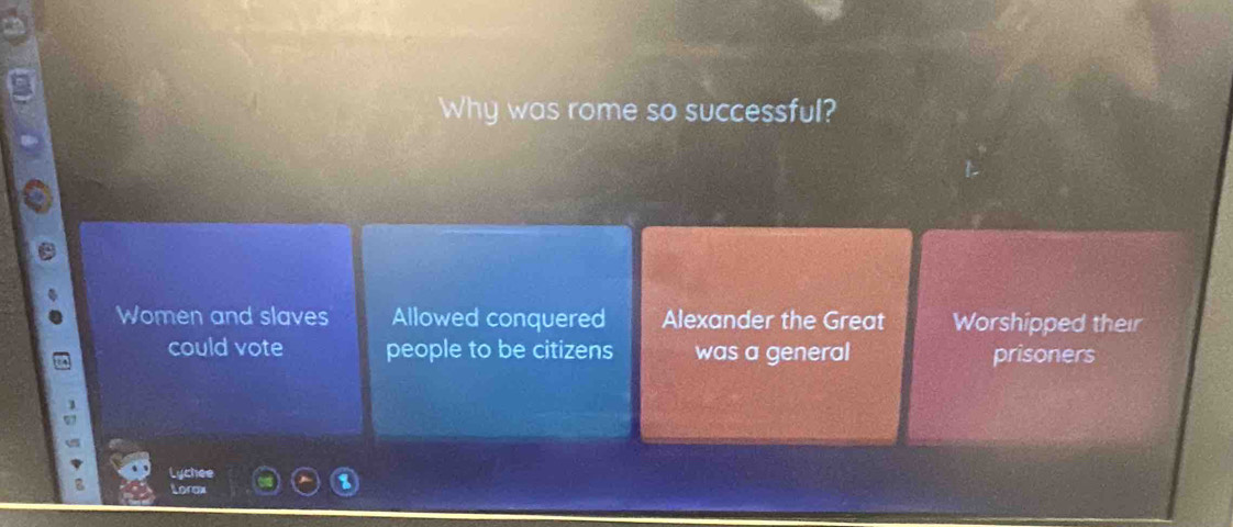 Why was rome so successful?
Women and slaves Allowed conquered Alexander the Great Worshipped their
could vote people to be citizens was a general prisoners
Lychee
Lorax