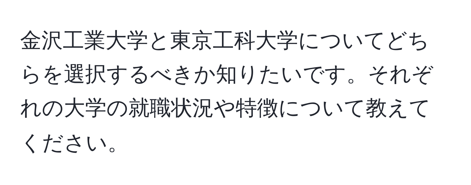 金沢工業大学と東京工科大学についてどちらを選択するべきか知りたいです。それぞれの大学の就職状況や特徴について教えてください。