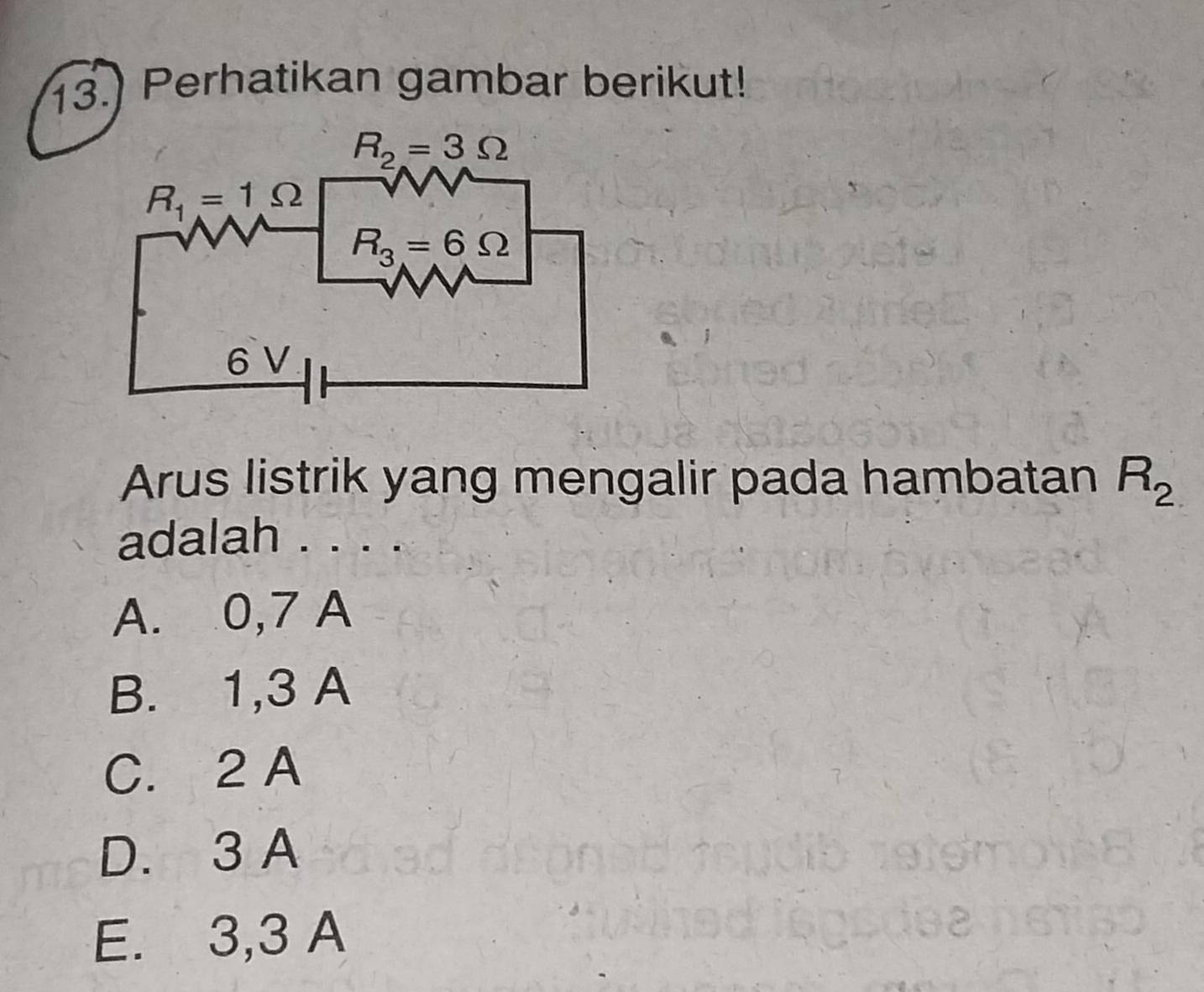 Perhatikan gambar berikut!
Arus listrik yang mengalir pada hambatan R_2.
adalah . . . .
A. 0,7 A
B. 1,3 A
C. 2 A
D. 3 A
E. 3,3 A