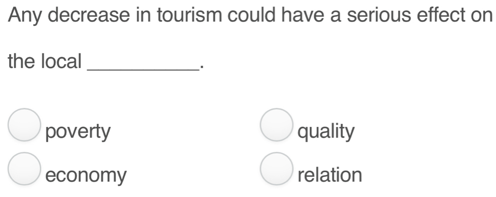 Any decrease in tourism could have a serious effect on
the local_
poverty quality
economy relation