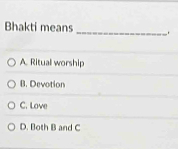 Bhakti means_
.
A. Ritual worship
B. Devotion
C. Love
D. Both B and C