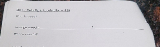 Speed, Velocity, & Acceleration = 8.6B
What is speed? 
Average speed =_ 
÷ 
_ 
What is velocity?