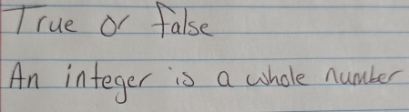 rue or false 
An integer is a whole number