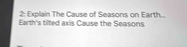 2: Explain The Cause of Seasons on Earth.. 
Earth's tilted axis Cause the Seasons