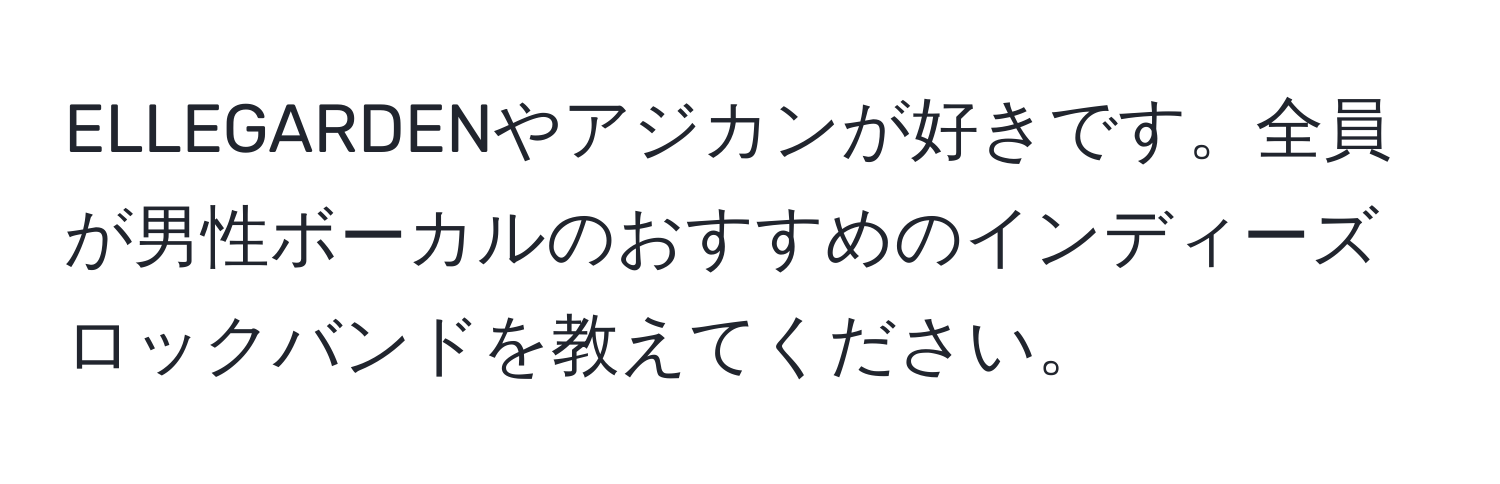 ELLEGARDENやアジカンが好きです。全員が男性ボーカルのおすすめのインディーズロックバンドを教えてください。