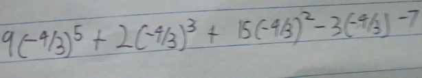 9(-4/3)^5+2(-4/3)^3+15(-4/3)^2-3(-4/3)-7