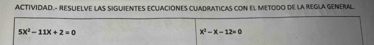 ACTIVIDAD.- RESUELVE LAS SIGUIENTES ECUACIONES CUADRATICAS CON EL METODO DE LA REGLA GENERAL.
5X^2-11X+2=0
X^2-X-12=0