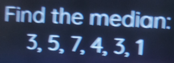 Find the median:
3, 5, 7, 4, 3, 1