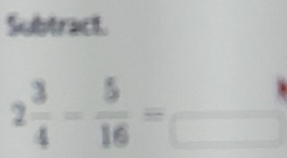 Subtract.
2 3/4 - 5/16 =frac 