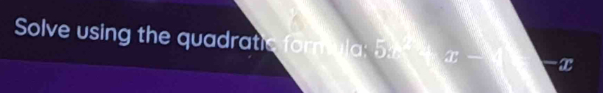 Solve using the quadratis formula: 5N x
-x