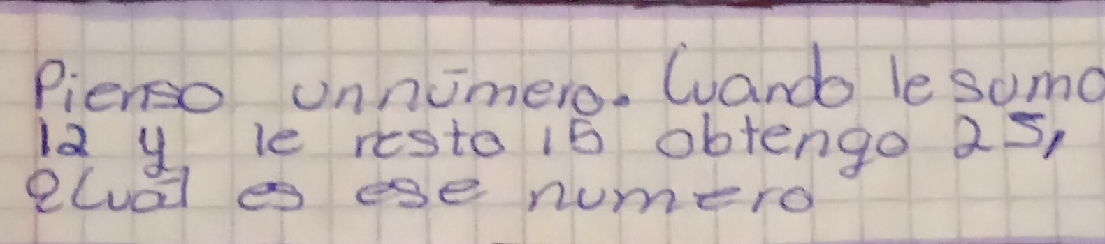 Pienso unnimero. Wuando le some
12 y le resto 15 obtengo 2s, 
eludd es ese numero