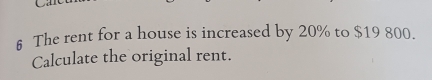 § The rent for a house is increased by 20% to $19 800. 
Calculate the original rent.