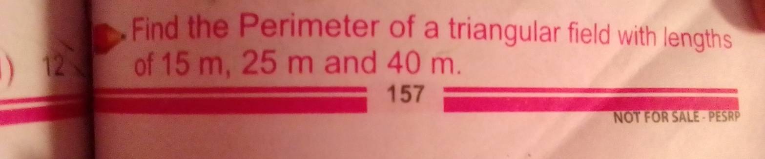 Find the Perimeter of a triangular field with lengths 
 12 of 15 m, 25 m and 40 m. 
157 
NOT FOR SALE - PESRP