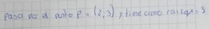 Pasa par e punto p=(2,3) yfiene camo rai 2qx=3