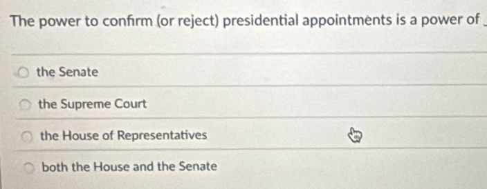 The power to confrm (or reject) presidential appointments is a power of_
the Senate
the Supreme Court
the House of Representatives
both the House and the Senate